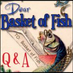 Dear Basket of Fish (Q &A)